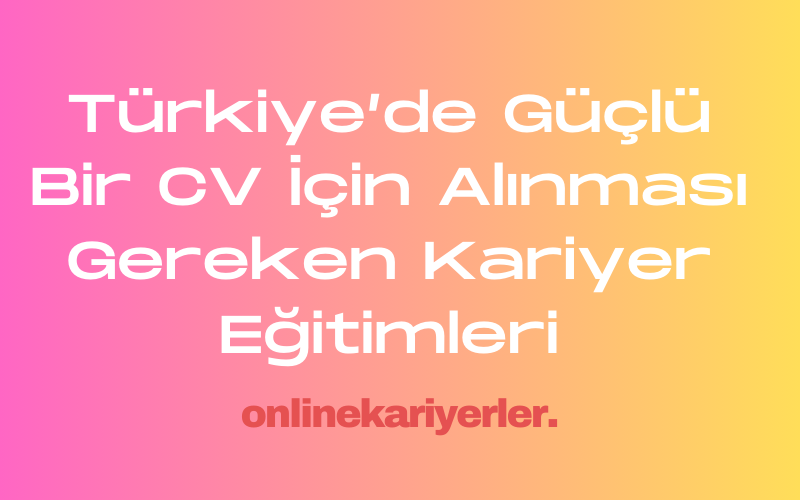 Türkiye’de Güçlü Bir CV İçin Alınması Gereken Kariyer Eğitimleri