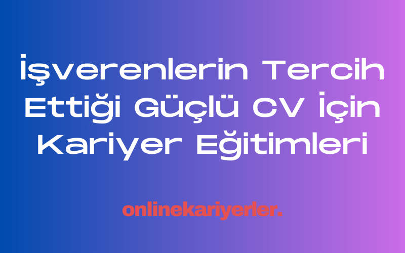 İşverenlerin Tercih Ettiği Güçlü CV İçin Kariyer Eğitimleri