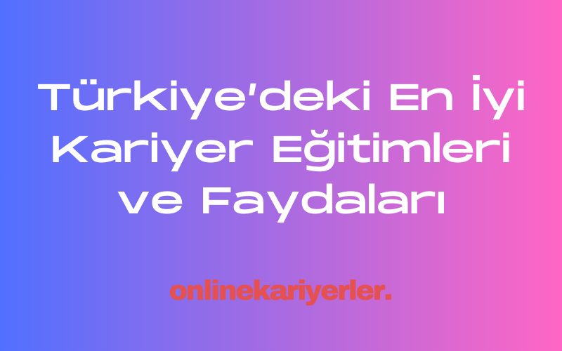 Türkiye’deki En İyi Kariyer Eğitimleri ve Faydaları