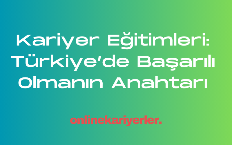 Kariyer Eğitimleri: Türkiye’de Başarılı Olmanın Anahtarı