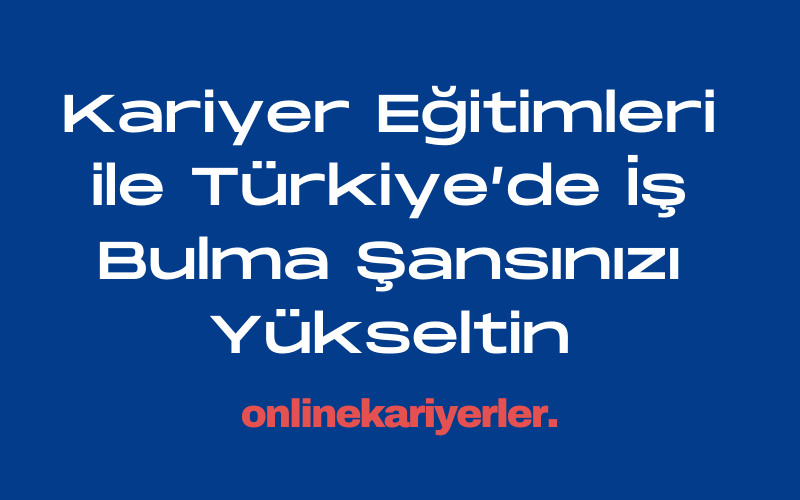 Kariyer Eğitimleri ile Türkiye’de İş Bulma Şansınızı Yükseltin